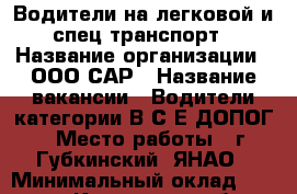 Водители на легковой и спец транспорт › Название организации ­ ООО САР › Название вакансии ­ Водители категории В,С,Е,ДОПОГ › Место работы ­ г.Губкинский, ЯНАО › Минимальный оклад ­ 35 000 - Курганская обл., Курган г. Работа » Вакансии   . Курганская обл.